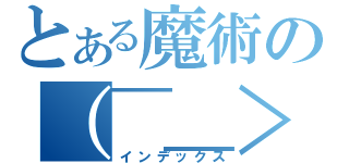 とある魔術の（￣＿＞￣）（インデックス）