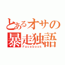 とあるオサの暴走独語（Ｆａｃｅｂｏｏｋ）