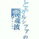 とあるルシファーの悪魂波（デスノヴァ）