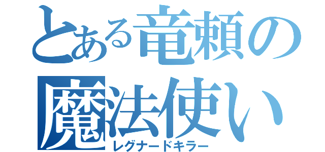 とある竜頼の魔法使い（レグナードキラー）