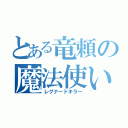 とある竜頼の魔法使い（レグナードキラー）