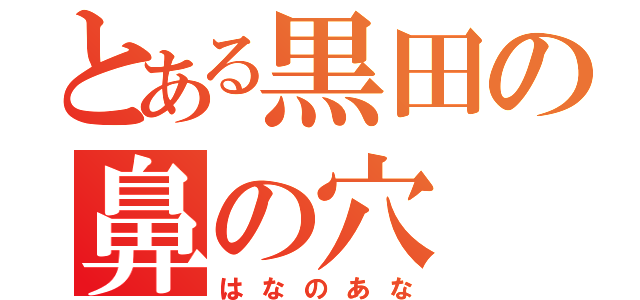 とある黒田の鼻の穴（はなのあな）