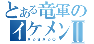 とある竜軍のイケメンⅡ（Ａ☆ＳＡ☆Ｏ）