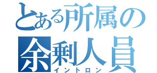 とある所属の余剰人員（イントロン）