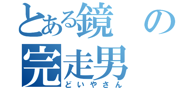 とある鏡の完走男（どいやさん）