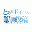 とあるボイパの動画投稿（新川和也）