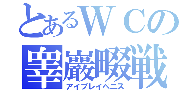 とあるＷＣの睾巖畷戦（アイプレイペニス）