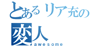 とあるリア充の変人（ａｗｅｓｏｍｅ）