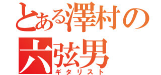 とある澤村の六弦男（ギタリスト）