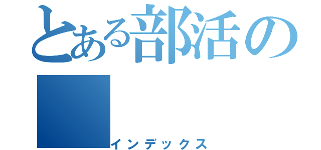 とある部活の（インデックス）