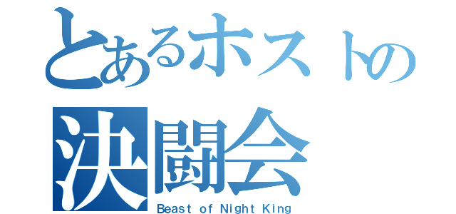 とあるホストの決闘会（Ｂｅａｓｔ ｏｆ Ｎｉｇｈｔ Ｋｉｎｇ）