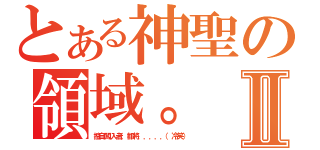 とある神聖の領域。Ⅱ（擅自闖入者，都將．．．．．（冷笑））