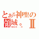 とある神聖の領域。Ⅱ（擅自闖入者，都將．．．．．（冷笑））