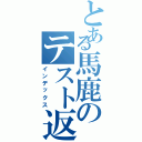 とある馬鹿のテスト返し（インデックス）