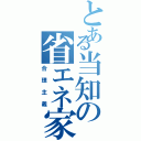 とある当知の省エネ家Ⅱ（合理主義）