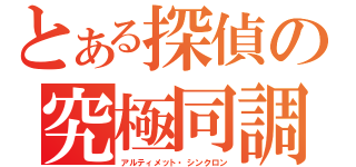 とある探偵の究極同調（アルティメット・シンクロン）