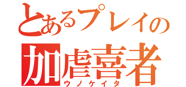 とあるプレイの加虐喜者（ウノケイタ）