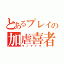 とあるプレイの加虐喜者（ウノケイタ）