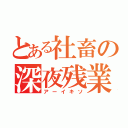 とある社畜の深夜残業（アーイキソ）