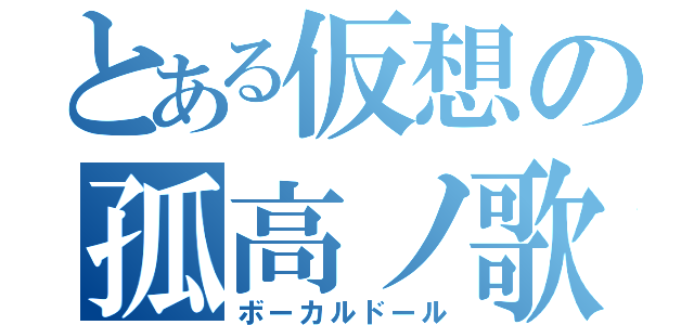 とある仮想の孤高ノ歌姫（ボーカルドール）