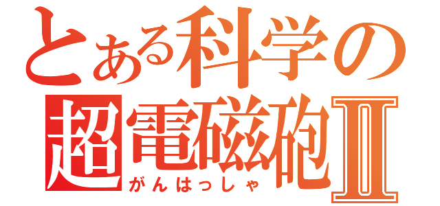 とある科学の超電磁砲Ⅱ（がんはっしゃ）