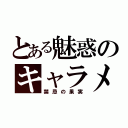 とある魅惑のキャラメル（禁忌の果実）