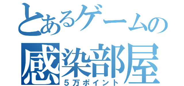 とあるゲームの感染部屋（５万ポイント）