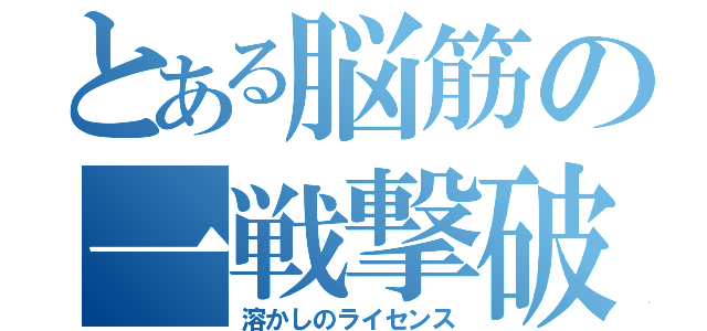 とある脳筋の一戦撃破（溶かしのライセンス）