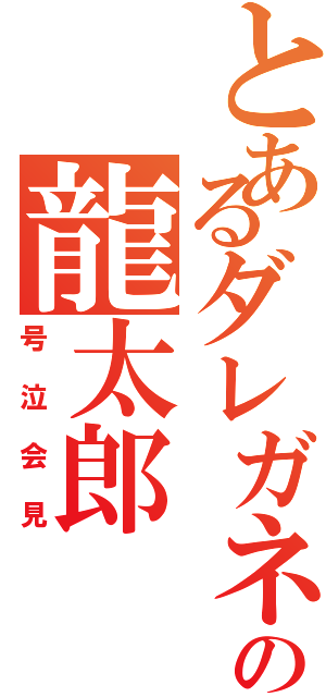 とあるダレガネェの龍太郎（号泣会見）