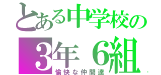 とある中学校の３年６組（愉快な仲間達）