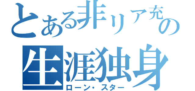 とある非リア充の生涯独身（ローン・スター）