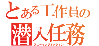 とある工作員の潜入任務（スニーキングミッション）