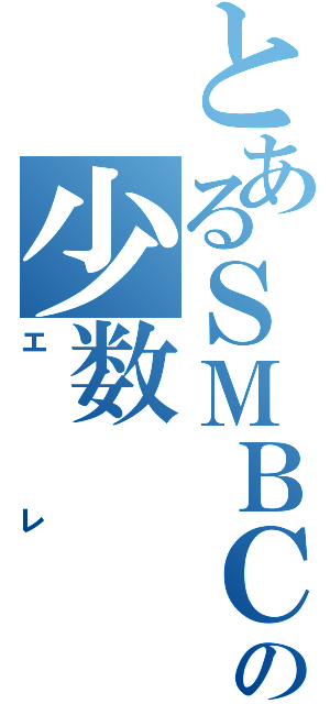 とあるＳＭＢＣの少数（エレ）