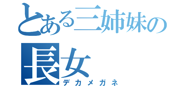 とある三姉妹の長女（デカメガネ）