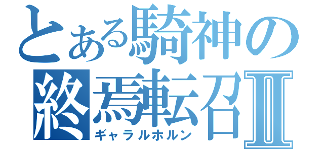 とある騎神の終焉転召Ⅱ（ギャラルホルン）