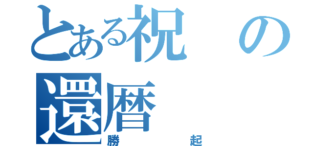 とある祝の還暦（勝起）