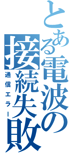 とある電波の接続失敗（通信エラー）