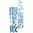 とある電波の接続失敗（通信エラー）