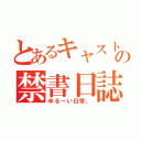 とあるキャストの禁書日誌（ゆるーい日常。）