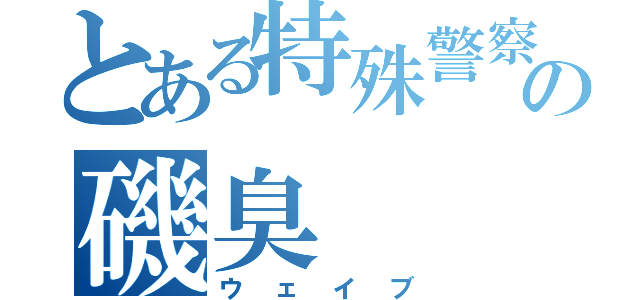 とある特殊警察の磯臭（ウェイブ）