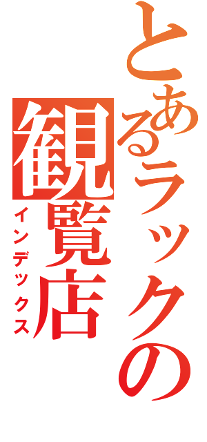 とあるラックの観覧店（インデックス）