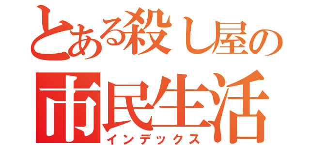 とある殺し屋の市民生活（インデックス）