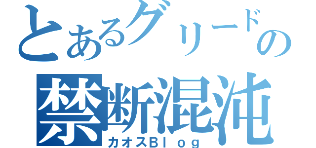 とあるグリードの禁断混沌書（カオスＢｌｏｇ）