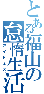 とある福山の怠惰生活（アイドネス）