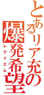 とあるリア充の爆発希望（レクイエム）