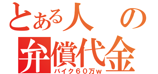 とある人の弁償代金（バイク６０万ｗ）