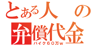 とある人の弁償代金（バイク６０万ｗ）