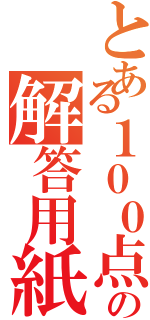 とある１００点の解答用紙（）