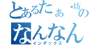 とあるたぁ〜坊のなんなん（インデックス）