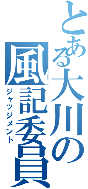 とある大川の風記委員（ジャッジメント）